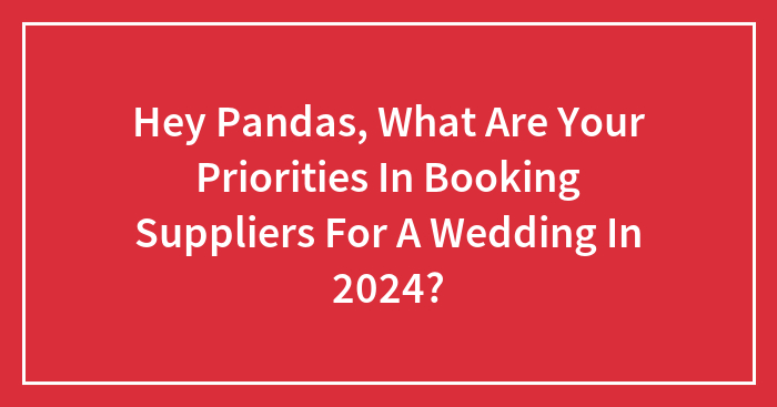 Hey Pandas, What Are Your Priorities In Booking Suppliers For A Wedding In 2024? (Closed)