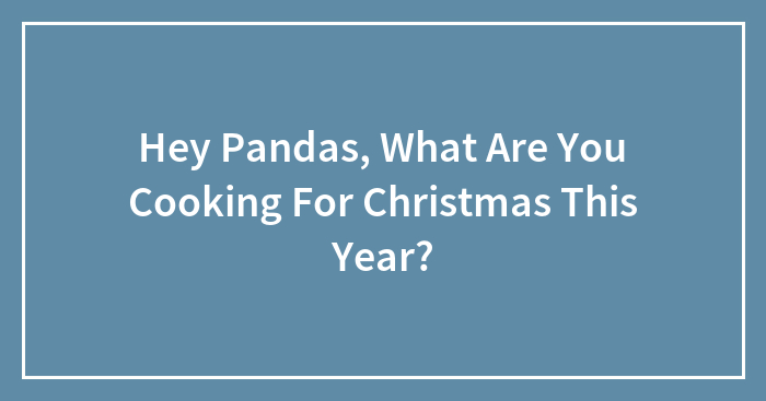 Hey Pandas, What Are You Cooking For Christmas This Year? (Closed)