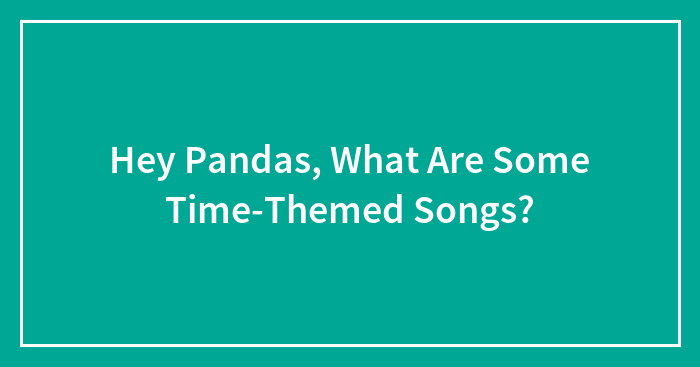 Hey Pandas, What Are Some Time-Themed Songs? (Closed)