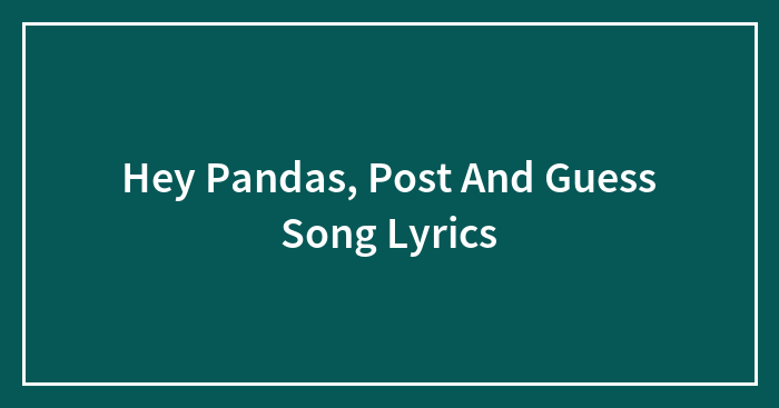 Hey Pandas, Post And Guess Song Lyrics (Closed)