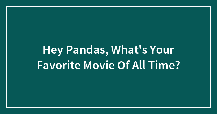 Hey Pandas, What’s Your Favorite Movie Of All Time? (Closed)