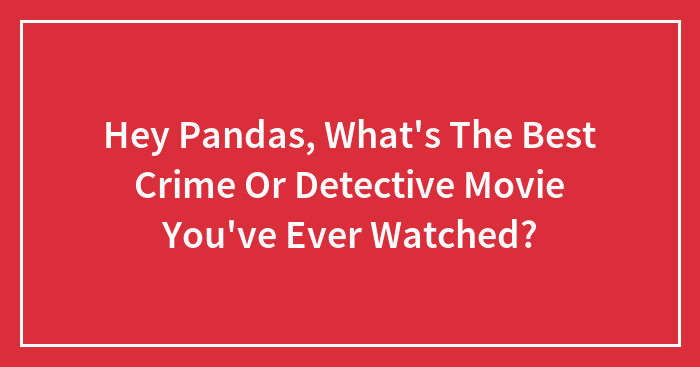 Hey Pandas, What’s The Best Crime Or Detective Movie You’ve Ever Watched? (Closed)