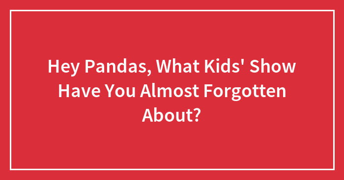 Hey Pandas, What Kids’ Show Have You Almost Forgotten About? (Closed)