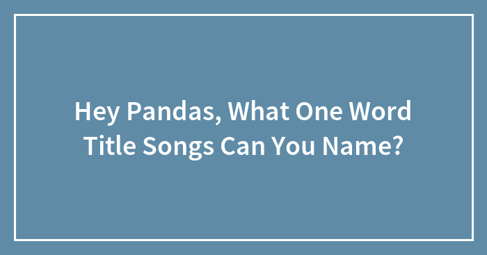 Hey Pandas, What One Word Title Songs Can You Name?