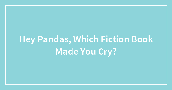 Hey Pandas, Which Fiction Book Made You Cry? (Closed)