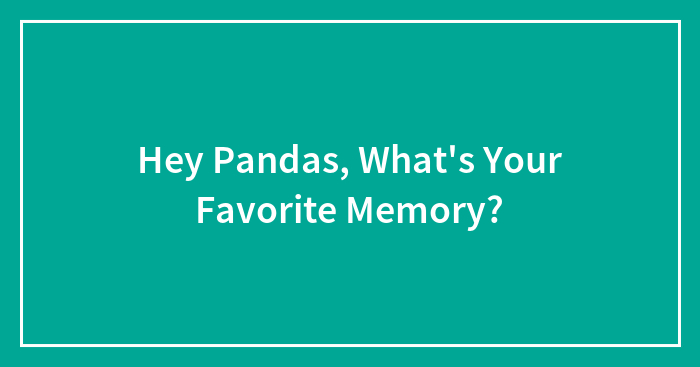 Hey Pandas, What’s Your Favorite Memory? (Closed)