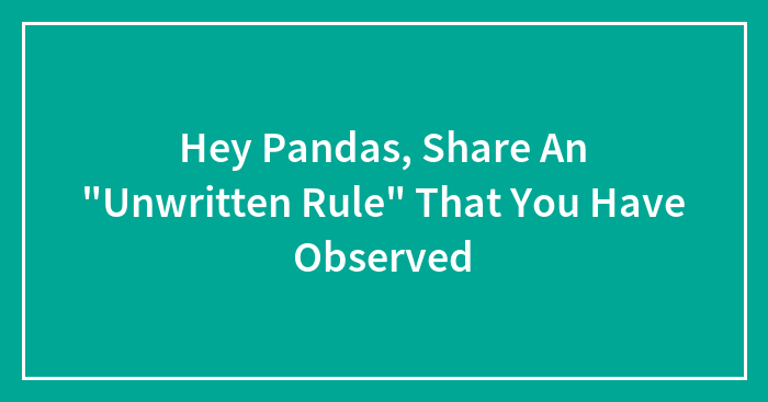 Hey Pandas, Share An “Unwritten Rule” That You Have Observed (Closed)