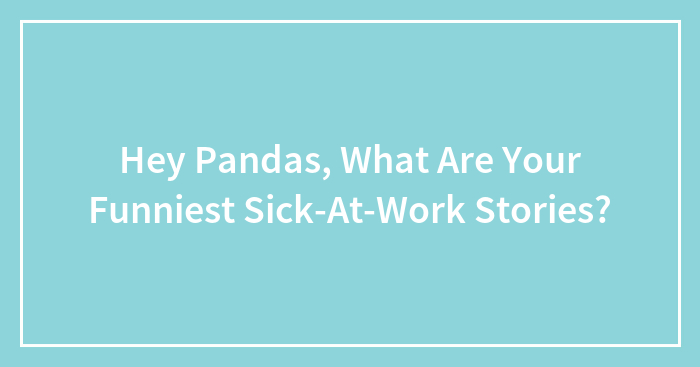 Hey Pandas, What Are Your Funniest Sick-At-Work Stories? (Closed)