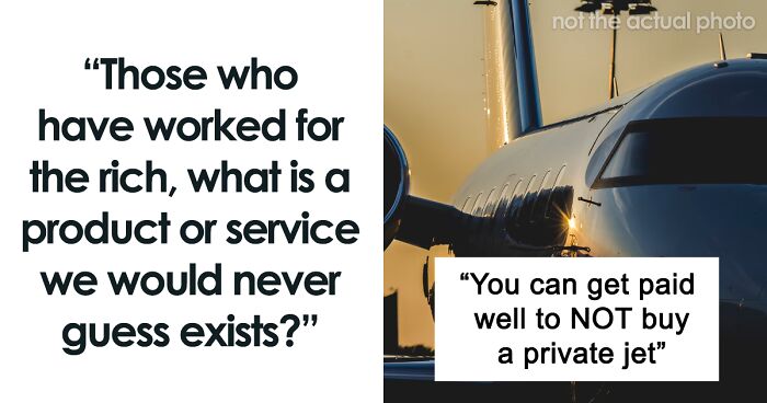 80 Folks Share The Things Rich People Buy That We Probably Never Knew Existed