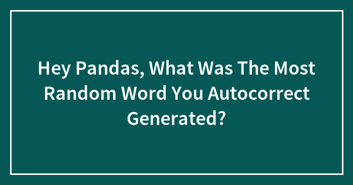 Hey Pandas, What Was The Most Random Word You Autocorrect Generated?