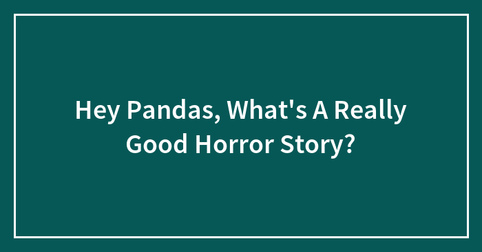 Hey Pandas, What’s A Really Good Horror Story? (Closed)