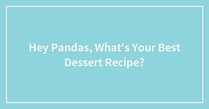 Hey Pandas, What’s Your Best Dessert Recipe? (Closed)