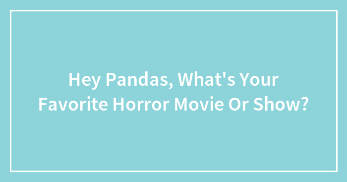 Hey Pandas, What’s Your Favorite Horror Movie Or Show? (Closed)