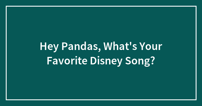 Hey Pandas, What’s Your Favorite Disney Song? (Closed)