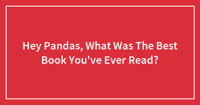 Hey Pandas, What Was The Best Book You’ve Ever Read? (Closed)