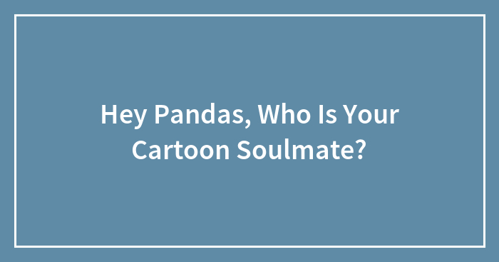 Hey Pandas, Who Is Your Cartoon Soulmate?