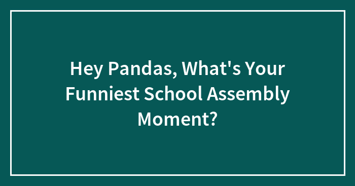 Hey Pandas, What’s Your Funniest School Assembly Moment? (Closed)