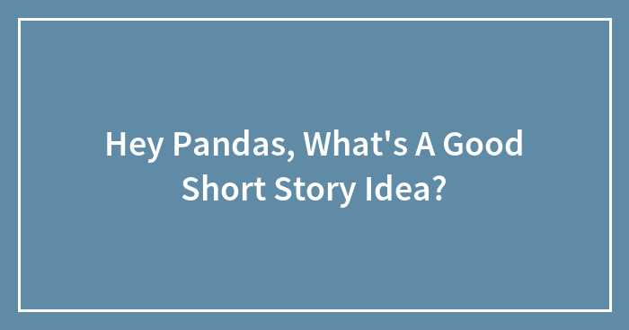 Hey Pandas, What’s A Good Short Story Idea? (Closed)