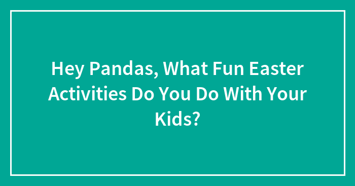 Hey Pandas, What Fun Easter Activities Do You Do With Your Kids? (Closed)