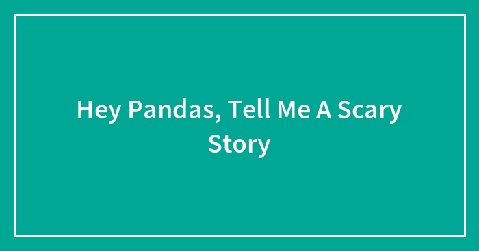 Hey Pandas, Tell Me A Scary Story (Closed)