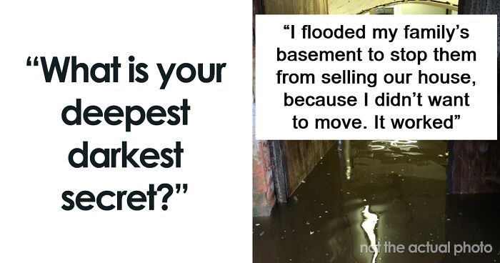 “Deliberately Flooded My Family’s Basement”: 26 People Share Their Deepest Darkest Secrets