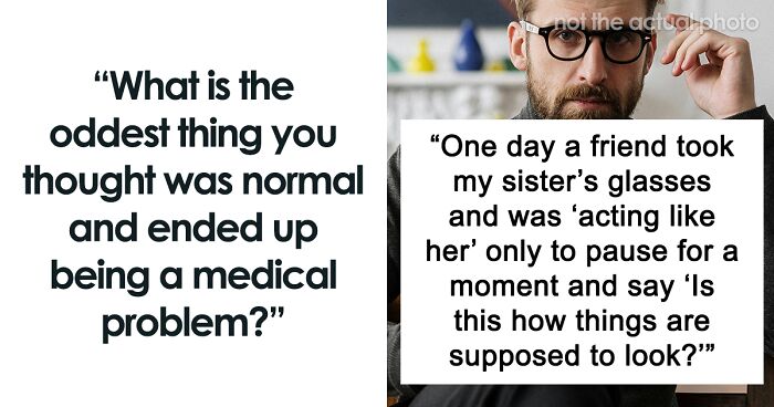 57 Things People Assumed Were Normal About Their Bodies Until Someone Pointed Out Otherwise