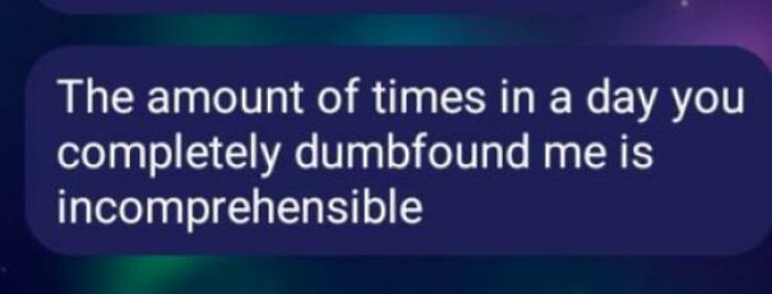 Text message saying, &ldquo;The amount of times in a day you completely dumbfound me is incomprehensible,&rdquo; showcasing rare compliments.