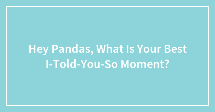 Hey Pandas, What Is Your Best I-Told-You-So Moment?