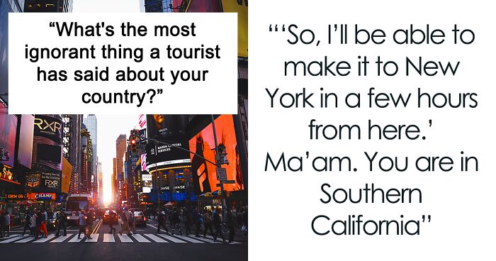 35 People Share The Most Uneducated Things Tourists Have Said About Their Country