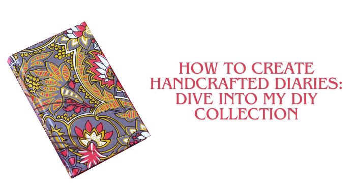 How To Create Handcrafted Diaries: Dive Into My DIY Collection