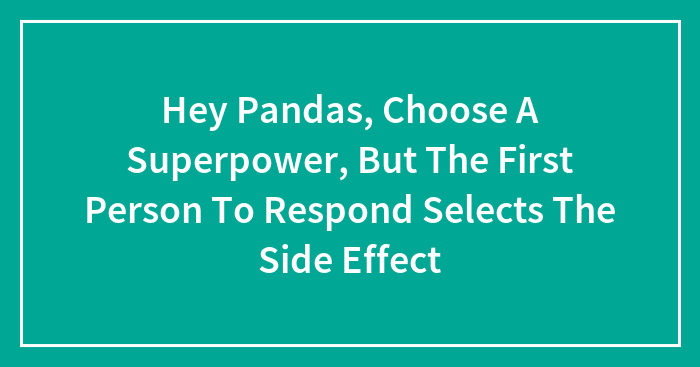 Hey Pandas, Choose A Superpower, But The First Person To Respond Selects The Side Effect (Closed)