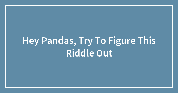 Hey Pandas, Try To Figure This Riddle Out (Closed)