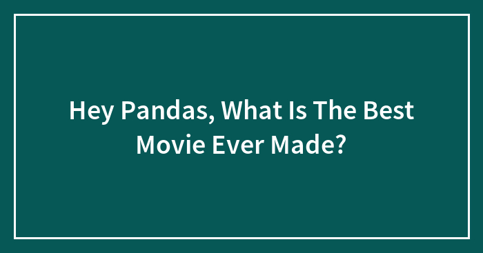 Hey Pandas, What Is The Best Movie Ever Made? (Closed)