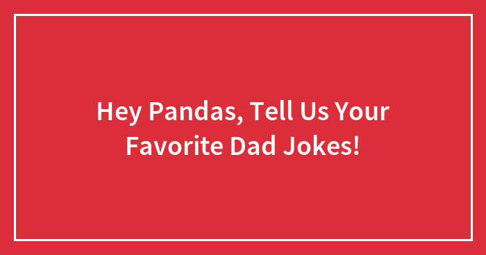 Hey Pandas, Tell Us Your Favorite Dad Jokes! (Closed)