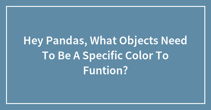 Hey Pandas, What Objects Need To Be A Specific Color To Function? (Closed)