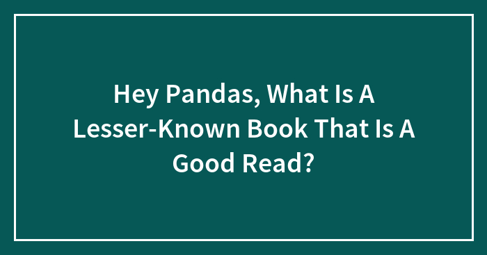 Hey Pandas, What Is A Lesser-Known Book That Is A Good Read? (Closed)