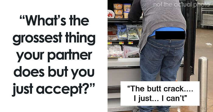 “This Is Not Normal”: 83 Gross Habits People Chose To Accept In Their Partners