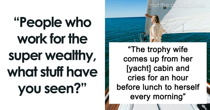 40 Secrets Of The Rich, Shared By Netizens Who Used To Work For Them