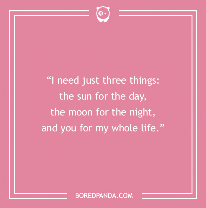Poetic Rizz Line - “I need just three things: the sun for the day, the moon for the night, and you for my whole life.”