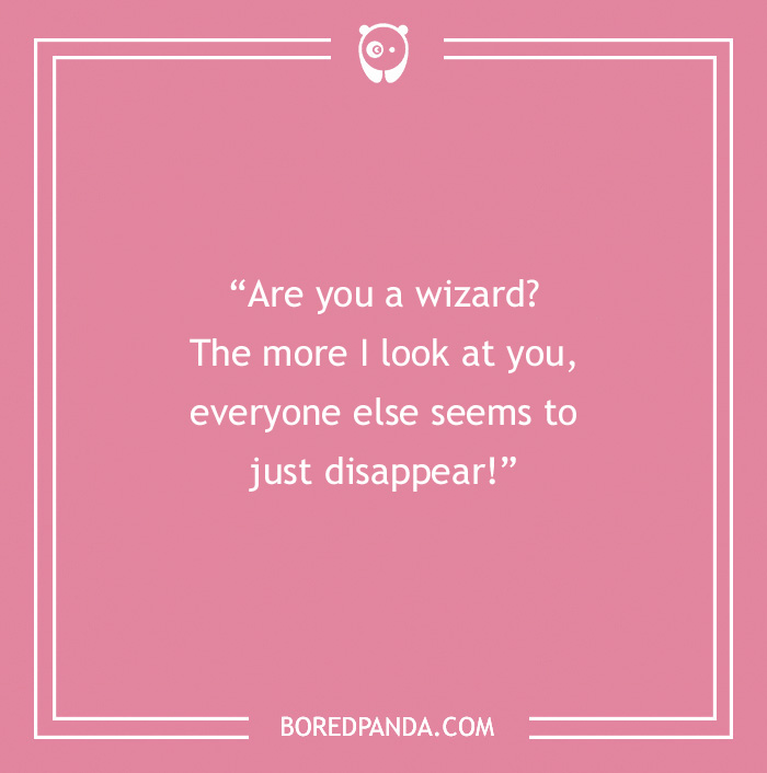 Creative Rizz Line - “Are you a wizard? The more I look at you, everyone else seems to just disappear!”