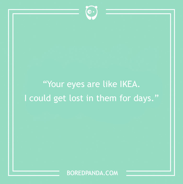 Funny Rizz Line - “Your eyes are like IKEA. I could get lost in them for days.”