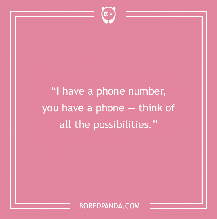 Flirty Rizz Line - “I have a phone number; you have a phone - think of all the possibilities.”