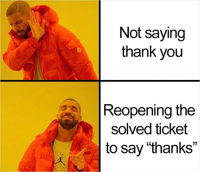 A meme featuring two panels of Drake. In the first panel, Drake is rejecting with the text "Not saying thank you." In the second panel, Drake is approving with the text "Reopening the solved ticket to say 'thanks'.