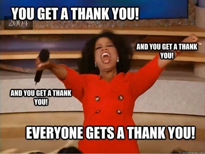 A meme featuring Oprah Winfrey in a red dress enthusiastically pointing and holding a microphone. The text reads, "YOU GET A THANK YOU! AND YOU GET A THANK YOU! EVERYONE GETS A THANK YOU!