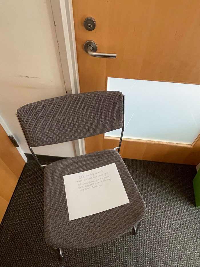 People Meet Outside My Office And Leave Chairs Blocking My Door. Left A Note Asking Them To Stop, Note Intact But Door Still Blocked