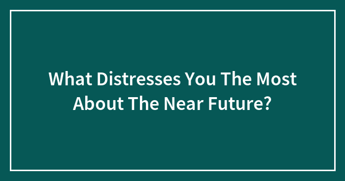 Hey Pandas, What Distresses You The Most About The Near Future?