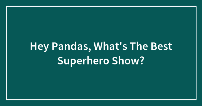 Hey Pandas, What’s The Best Superhero Show? (Closed)