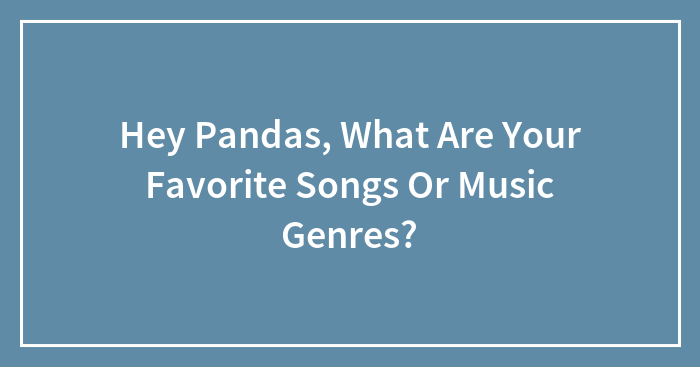 Hey Pandas, What Are Your Favorite Songs Or Music Genres? (Closed)