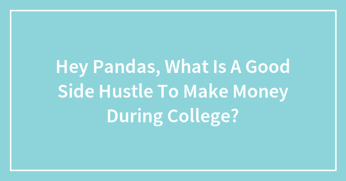 Hey Pandas, What Is A Good Side Hustle To Make Money During College? (Closed)