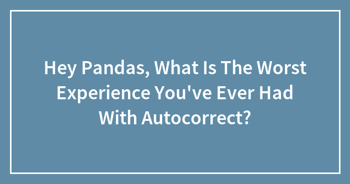 Hey Pandas, What Is The Worst Experience You’ve Ever Had With Autocorrect? (Closed)